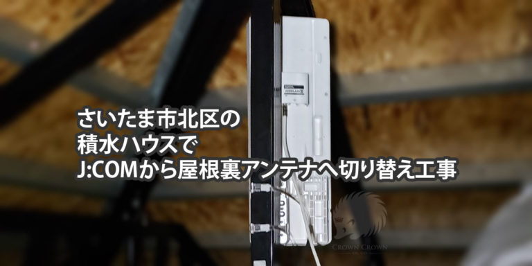 積水ハウスでJ:COMから屋根裏アンテナへ切り替え工事