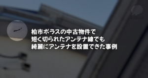 柏市のポラス中古物件でアンテナ工事