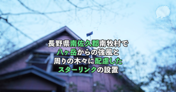 長野県南佐久郡南牧村で八ヶ岳からの強風と周りの木々に配慮したスターリンクの設置