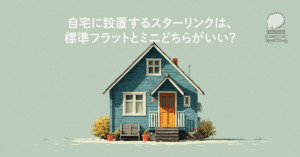 自宅に設置するスターリンクは、標準フラットとミニどちらがいい？