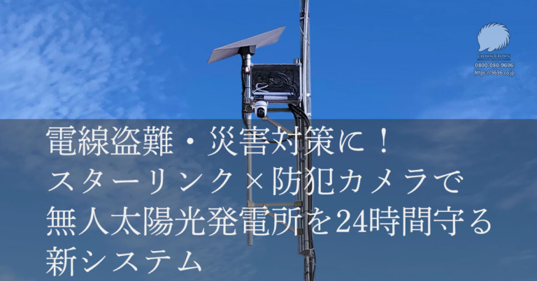 電線盗難・災害対策に！スターリンク×防犯カメラで無人太陽光発電所を24時間守る新システム